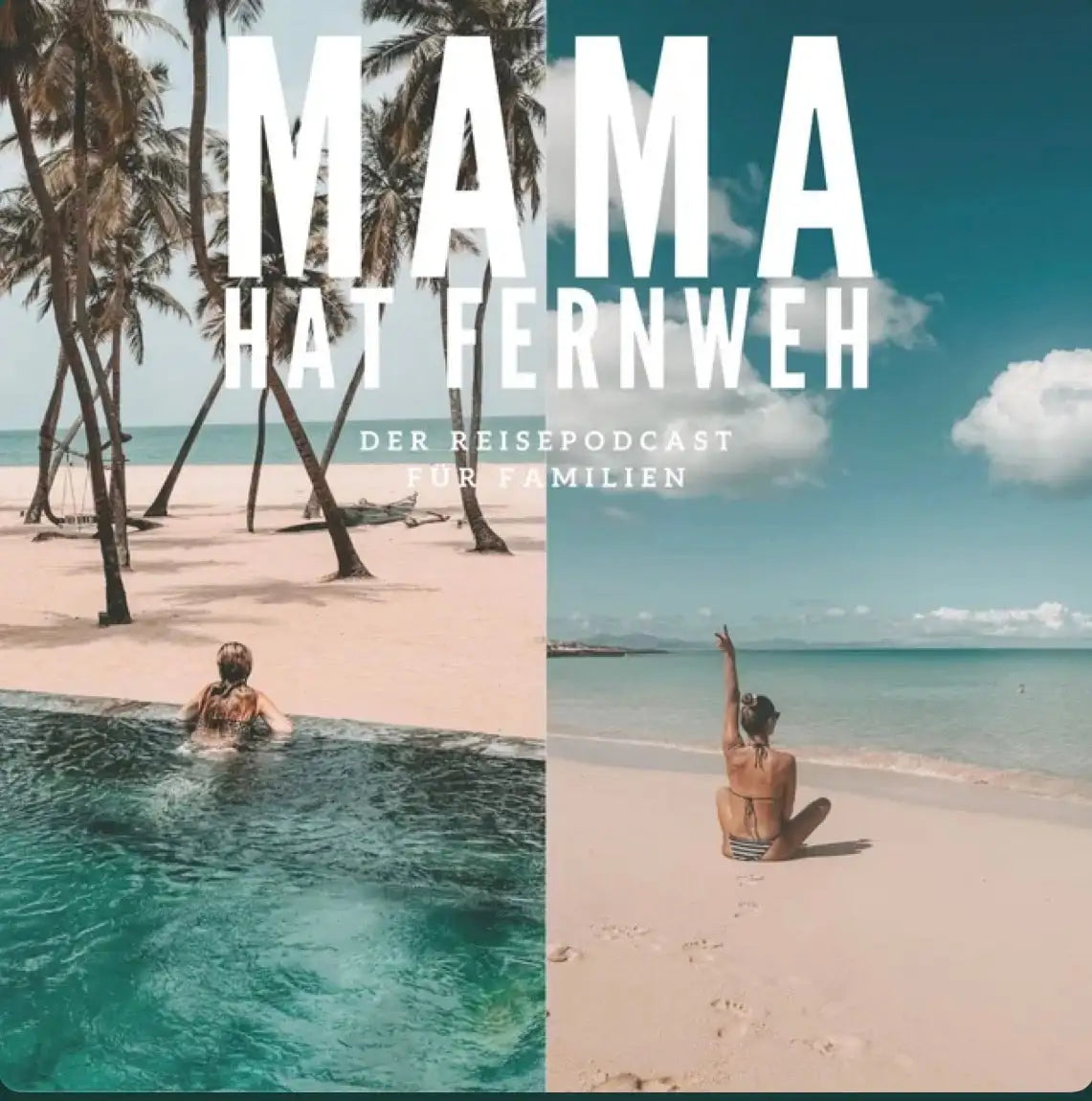 Geteiltes Bild: links eine Frau in einem Pool in der Nähe von Palmen an einem Strand; rechts eine Frau, die am Sandstrand sitzt und auf das Meer blickt. Der große Text lautet: MAMA HAT FERNWEH. Der Reisepodcast für Familien.